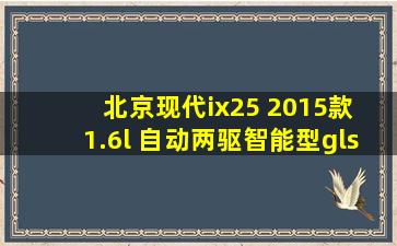 北京现代ix25 2015款 1.6l 自动两驱智能型gls